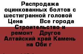 Распродажа оцинкованных болтов с шестигранной головой. › Цена ­ 70 - Все города Строительство и ремонт » Другое   . Алтайский край,Камень-на-Оби г.